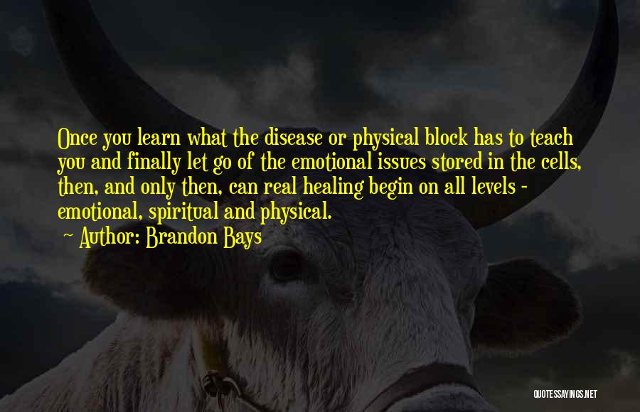 Brandon Bays Quotes: Once You Learn What The Disease Or Physical Block Has To Teach You And Finally Let Go Of The Emotional