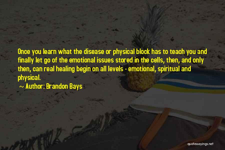 Brandon Bays Quotes: Once You Learn What The Disease Or Physical Block Has To Teach You And Finally Let Go Of The Emotional