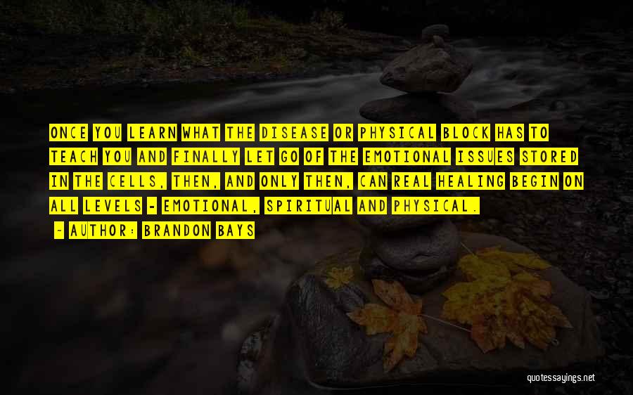 Brandon Bays Quotes: Once You Learn What The Disease Or Physical Block Has To Teach You And Finally Let Go Of The Emotional