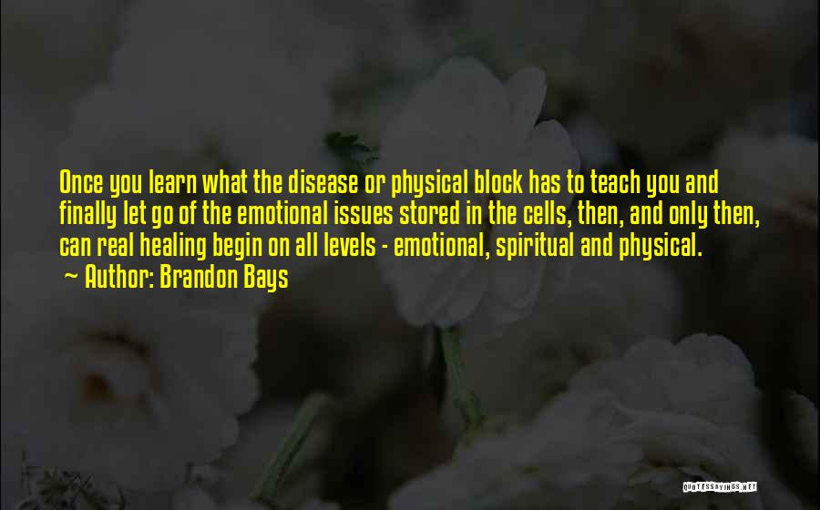 Brandon Bays Quotes: Once You Learn What The Disease Or Physical Block Has To Teach You And Finally Let Go Of The Emotional