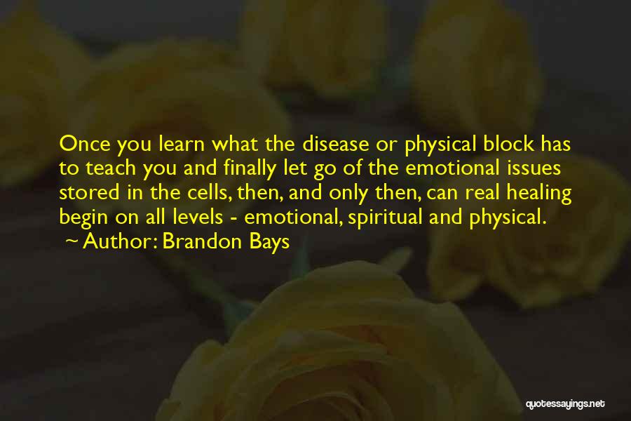 Brandon Bays Quotes: Once You Learn What The Disease Or Physical Block Has To Teach You And Finally Let Go Of The Emotional