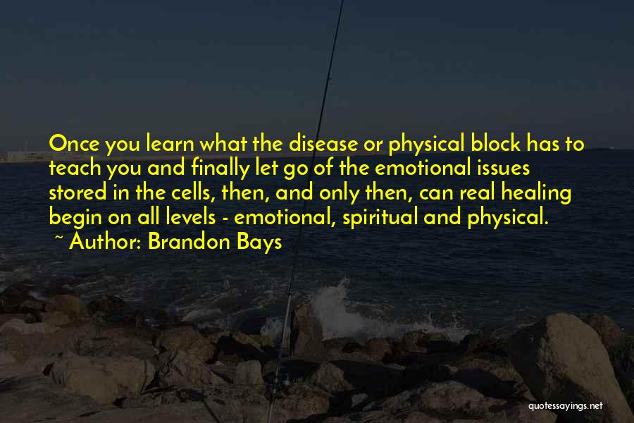 Brandon Bays Quotes: Once You Learn What The Disease Or Physical Block Has To Teach You And Finally Let Go Of The Emotional