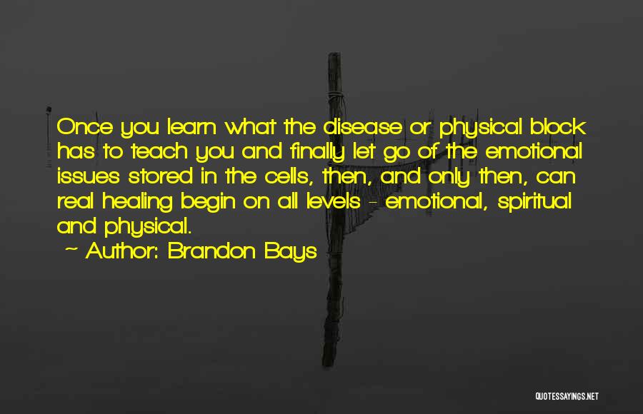 Brandon Bays Quotes: Once You Learn What The Disease Or Physical Block Has To Teach You And Finally Let Go Of The Emotional