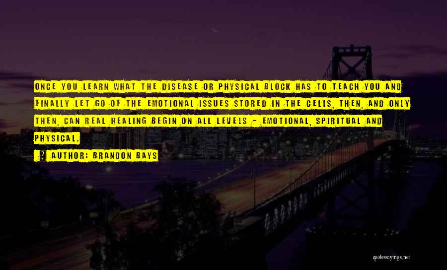 Brandon Bays Quotes: Once You Learn What The Disease Or Physical Block Has To Teach You And Finally Let Go Of The Emotional