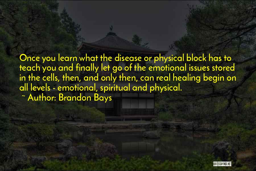 Brandon Bays Quotes: Once You Learn What The Disease Or Physical Block Has To Teach You And Finally Let Go Of The Emotional