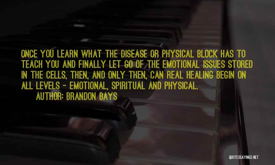 Brandon Bays Quotes: Once You Learn What The Disease Or Physical Block Has To Teach You And Finally Let Go Of The Emotional