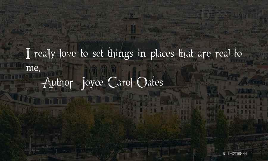 Joyce Carol Oates Quotes: I Really Love To Set Things In Places That Are Real To Me.