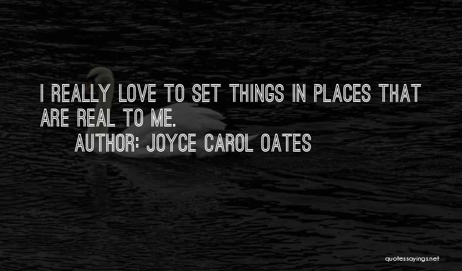 Joyce Carol Oates Quotes: I Really Love To Set Things In Places That Are Real To Me.