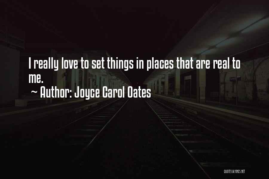 Joyce Carol Oates Quotes: I Really Love To Set Things In Places That Are Real To Me.