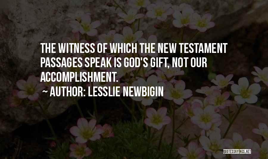 Lesslie Newbigin Quotes: The Witness Of Which The New Testament Passages Speak Is God's Gift, Not Our Accomplishment.