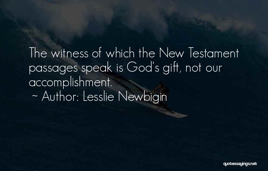 Lesslie Newbigin Quotes: The Witness Of Which The New Testament Passages Speak Is God's Gift, Not Our Accomplishment.