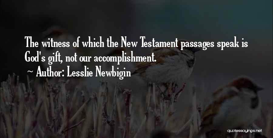 Lesslie Newbigin Quotes: The Witness Of Which The New Testament Passages Speak Is God's Gift, Not Our Accomplishment.