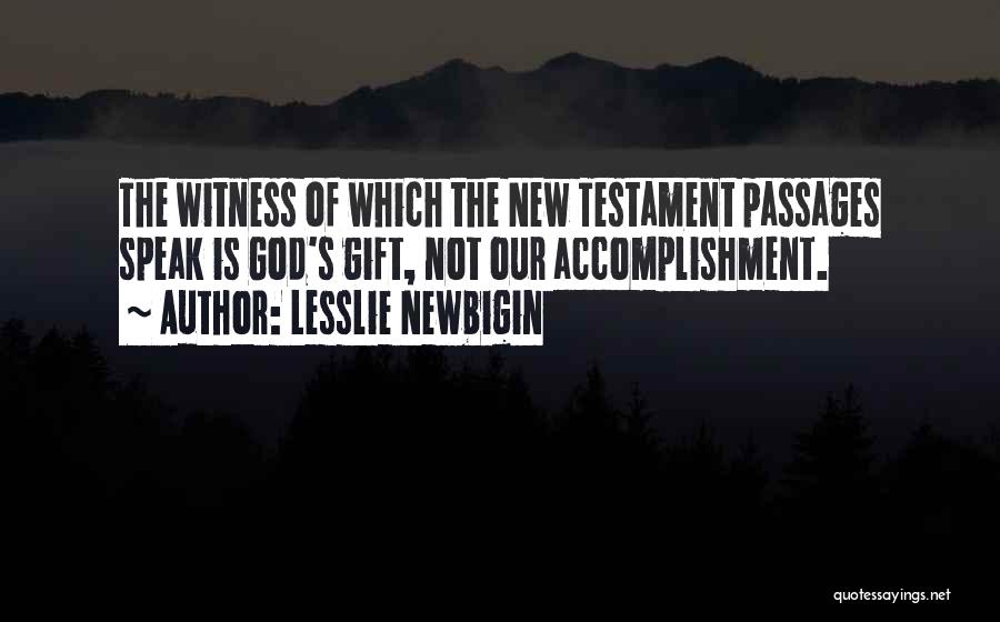 Lesslie Newbigin Quotes: The Witness Of Which The New Testament Passages Speak Is God's Gift, Not Our Accomplishment.