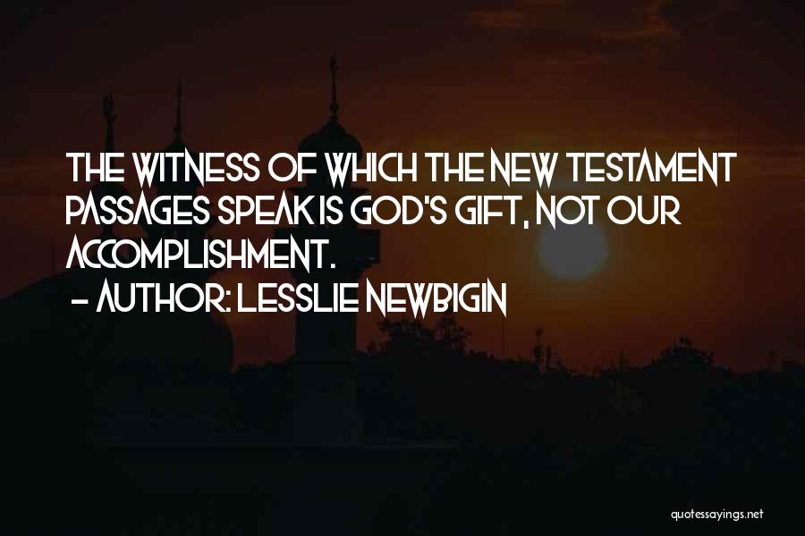 Lesslie Newbigin Quotes: The Witness Of Which The New Testament Passages Speak Is God's Gift, Not Our Accomplishment.