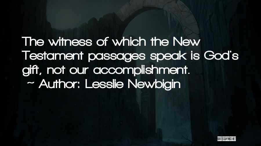 Lesslie Newbigin Quotes: The Witness Of Which The New Testament Passages Speak Is God's Gift, Not Our Accomplishment.