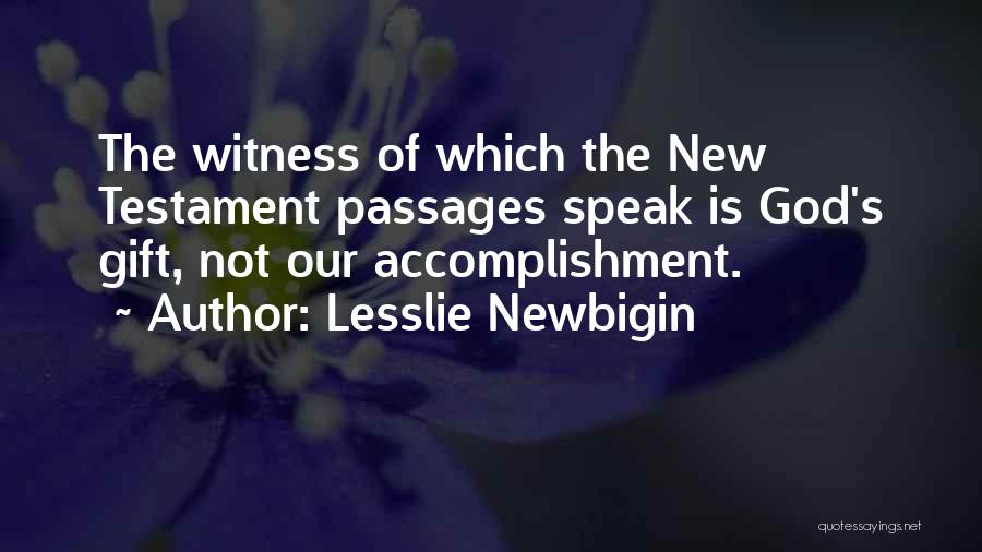 Lesslie Newbigin Quotes: The Witness Of Which The New Testament Passages Speak Is God's Gift, Not Our Accomplishment.