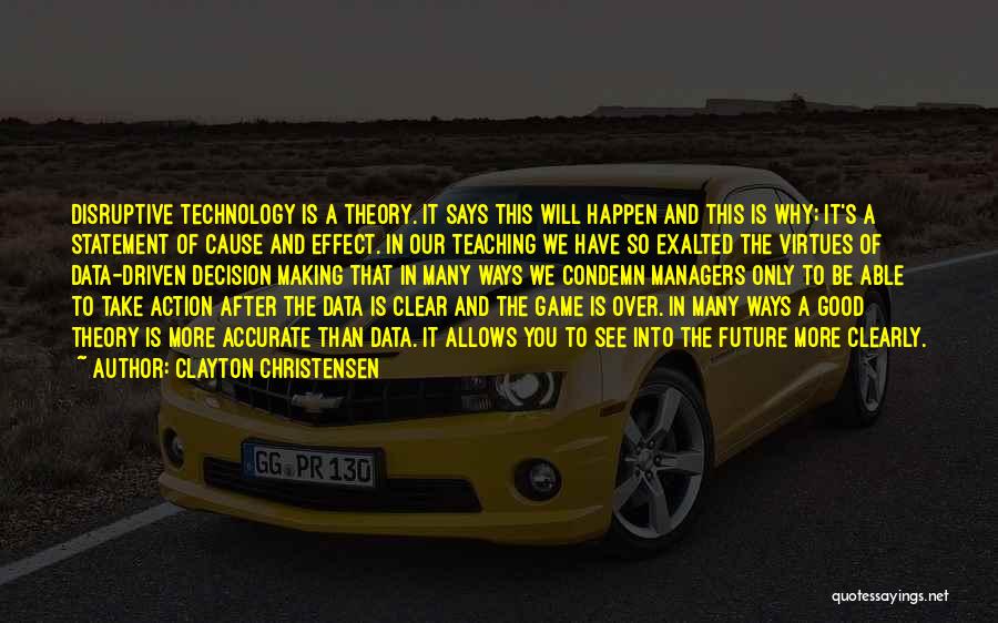 Clayton Christensen Quotes: Disruptive Technology Is A Theory. It Says This Will Happen And This Is Why; It's A Statement Of Cause And