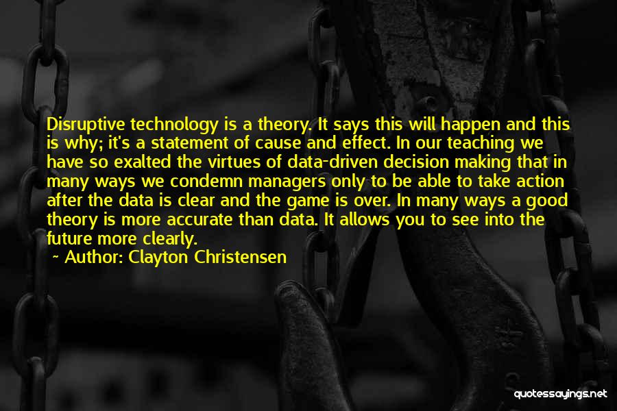 Clayton Christensen Quotes: Disruptive Technology Is A Theory. It Says This Will Happen And This Is Why; It's A Statement Of Cause And