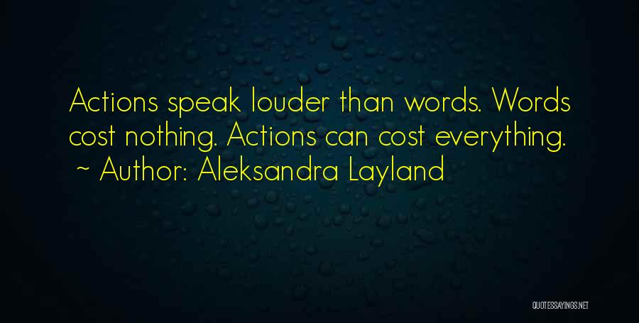 Aleksandra Layland Quotes: Actions Speak Louder Than Words. Words Cost Nothing. Actions Can Cost Everything.