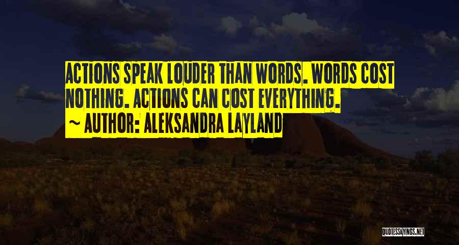 Aleksandra Layland Quotes: Actions Speak Louder Than Words. Words Cost Nothing. Actions Can Cost Everything.
