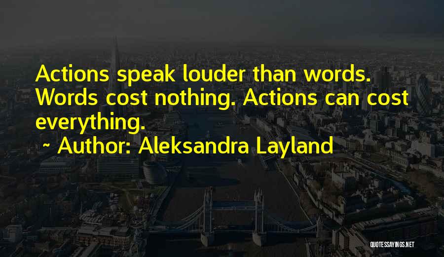 Aleksandra Layland Quotes: Actions Speak Louder Than Words. Words Cost Nothing. Actions Can Cost Everything.