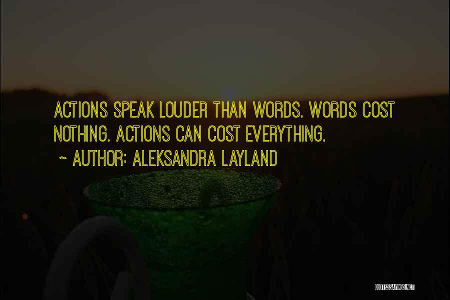 Aleksandra Layland Quotes: Actions Speak Louder Than Words. Words Cost Nothing. Actions Can Cost Everything.