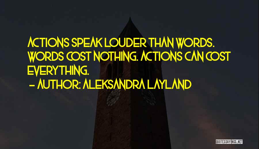 Aleksandra Layland Quotes: Actions Speak Louder Than Words. Words Cost Nothing. Actions Can Cost Everything.