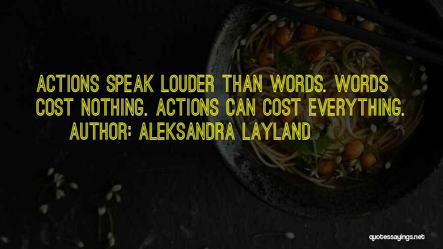 Aleksandra Layland Quotes: Actions Speak Louder Than Words. Words Cost Nothing. Actions Can Cost Everything.