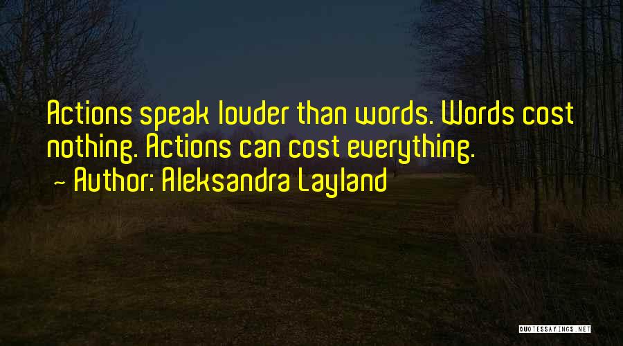 Aleksandra Layland Quotes: Actions Speak Louder Than Words. Words Cost Nothing. Actions Can Cost Everything.