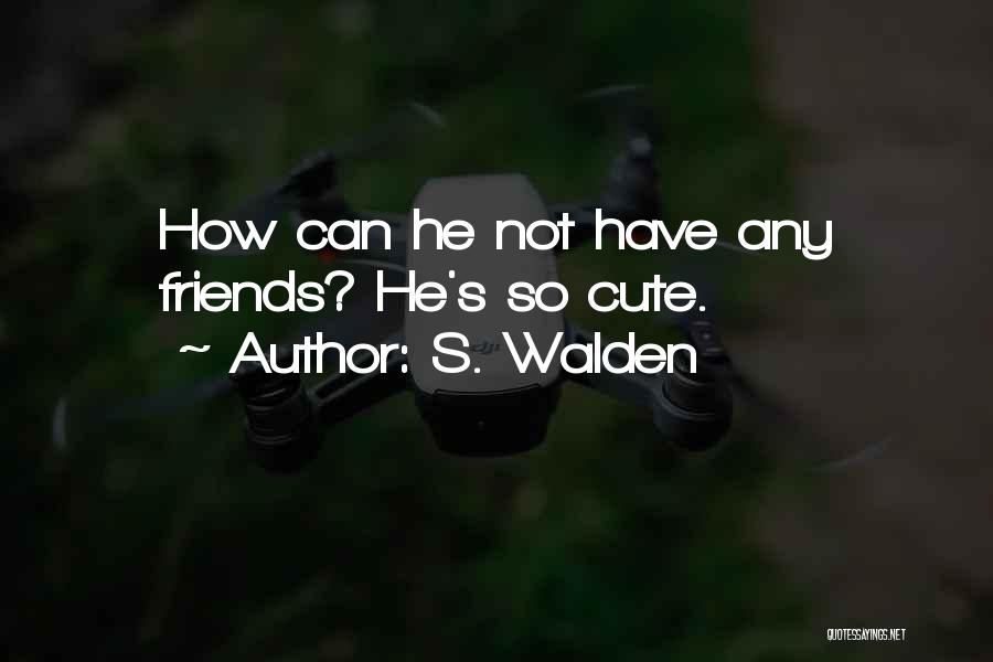 S. Walden Quotes: How Can He Not Have Any Friends? He's So Cute.