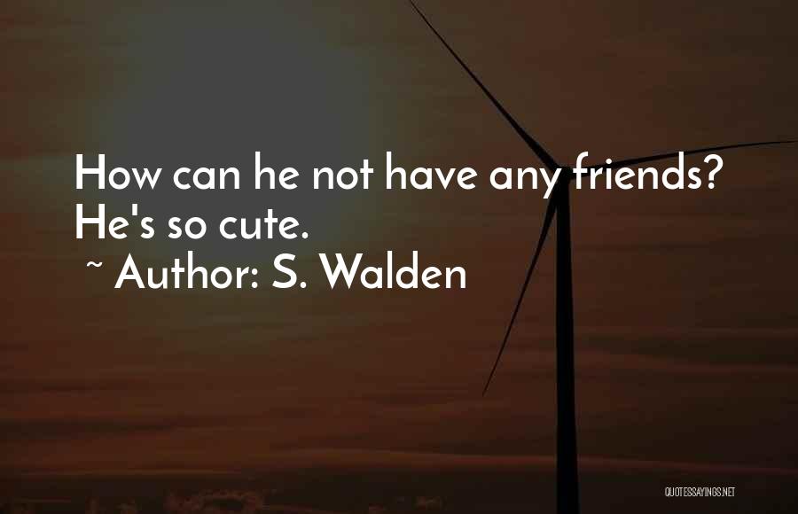 S. Walden Quotes: How Can He Not Have Any Friends? He's So Cute.