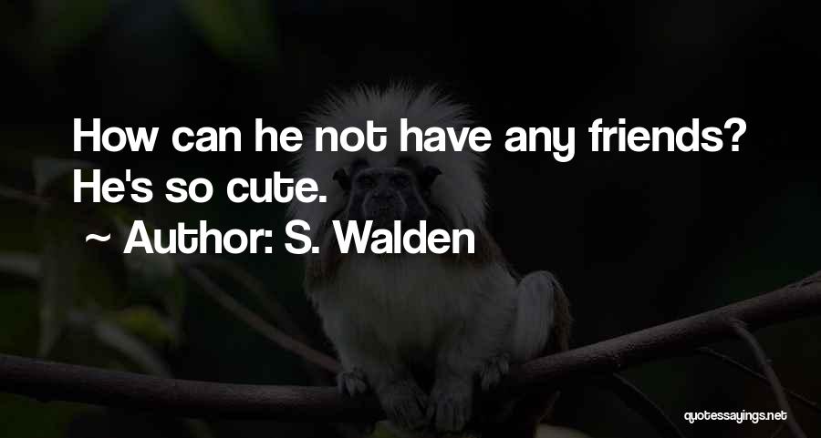 S. Walden Quotes: How Can He Not Have Any Friends? He's So Cute.