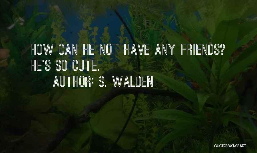 S. Walden Quotes: How Can He Not Have Any Friends? He's So Cute.