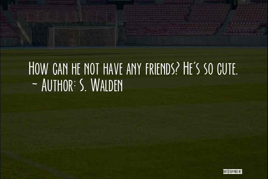 S. Walden Quotes: How Can He Not Have Any Friends? He's So Cute.