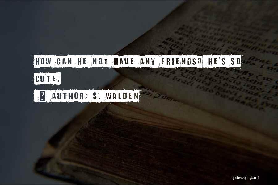 S. Walden Quotes: How Can He Not Have Any Friends? He's So Cute.