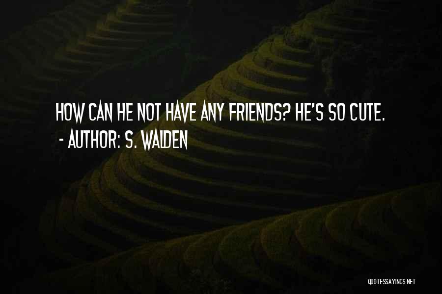 S. Walden Quotes: How Can He Not Have Any Friends? He's So Cute.