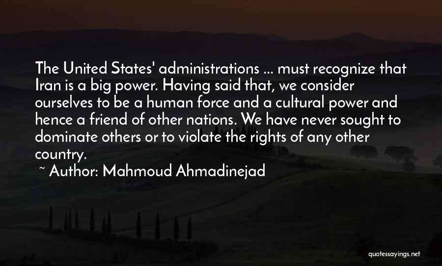 Mahmoud Ahmadinejad Quotes: The United States' Administrations ... Must Recognize That Iran Is A Big Power. Having Said That, We Consider Ourselves To