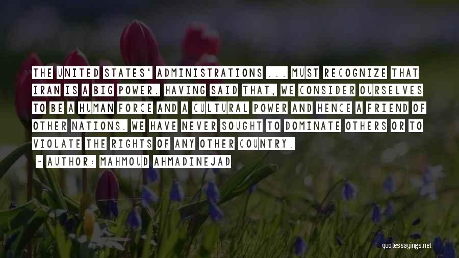 Mahmoud Ahmadinejad Quotes: The United States' Administrations ... Must Recognize That Iran Is A Big Power. Having Said That, We Consider Ourselves To