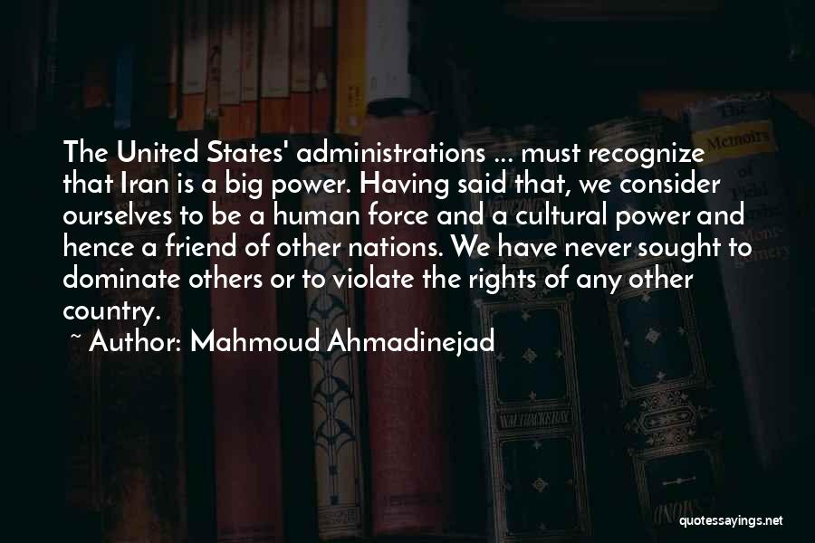 Mahmoud Ahmadinejad Quotes: The United States' Administrations ... Must Recognize That Iran Is A Big Power. Having Said That, We Consider Ourselves To