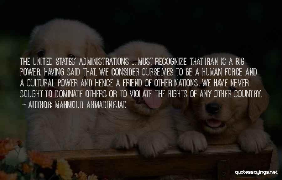 Mahmoud Ahmadinejad Quotes: The United States' Administrations ... Must Recognize That Iran Is A Big Power. Having Said That, We Consider Ourselves To