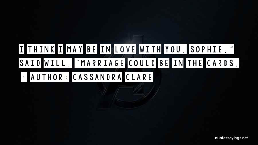 Cassandra Clare Quotes: I Think I May Be In Love With You, Sophie, Said Will. Marriage Could Be In The Cards.