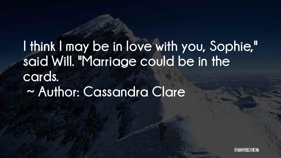 Cassandra Clare Quotes: I Think I May Be In Love With You, Sophie, Said Will. Marriage Could Be In The Cards.