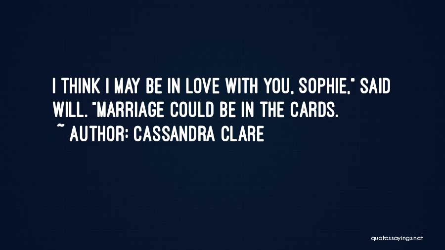 Cassandra Clare Quotes: I Think I May Be In Love With You, Sophie, Said Will. Marriage Could Be In The Cards.