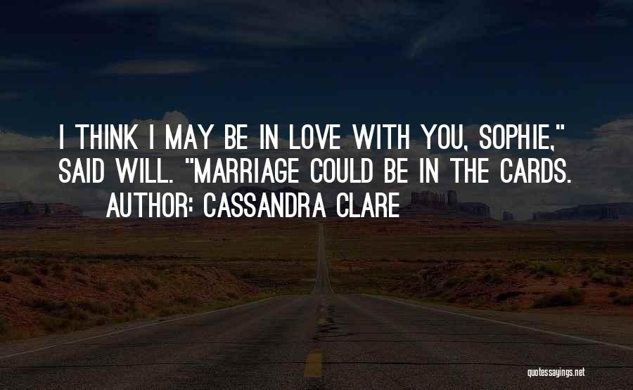 Cassandra Clare Quotes: I Think I May Be In Love With You, Sophie, Said Will. Marriage Could Be In The Cards.