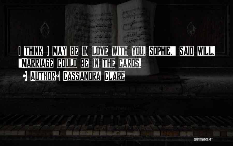 Cassandra Clare Quotes: I Think I May Be In Love With You, Sophie, Said Will. Marriage Could Be In The Cards.