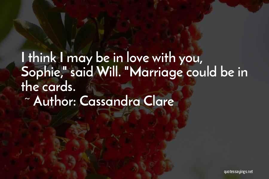 Cassandra Clare Quotes: I Think I May Be In Love With You, Sophie, Said Will. Marriage Could Be In The Cards.