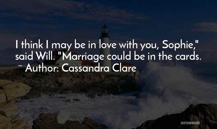 Cassandra Clare Quotes: I Think I May Be In Love With You, Sophie, Said Will. Marriage Could Be In The Cards.