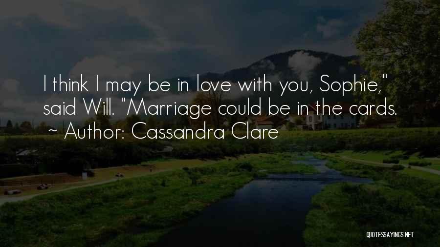 Cassandra Clare Quotes: I Think I May Be In Love With You, Sophie, Said Will. Marriage Could Be In The Cards.