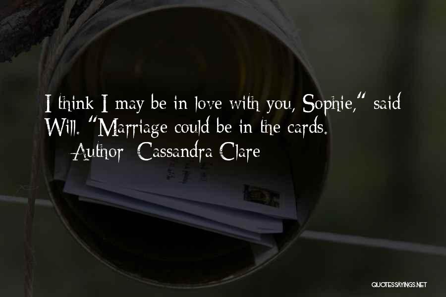 Cassandra Clare Quotes: I Think I May Be In Love With You, Sophie, Said Will. Marriage Could Be In The Cards.