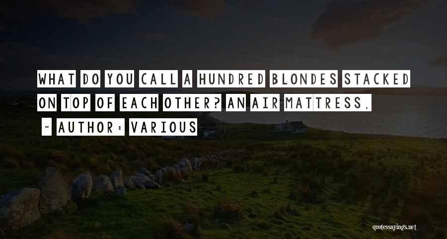 Various Quotes: What Do You Call A Hundred Blondes Stacked On Top Of Each Other? An Air Mattress.